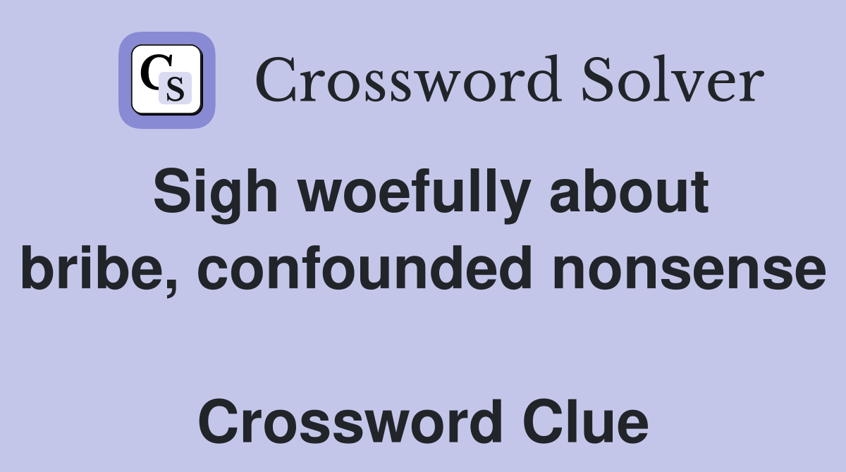 Sigh woefully about bribe, confounded nonsense  Crossword Clue