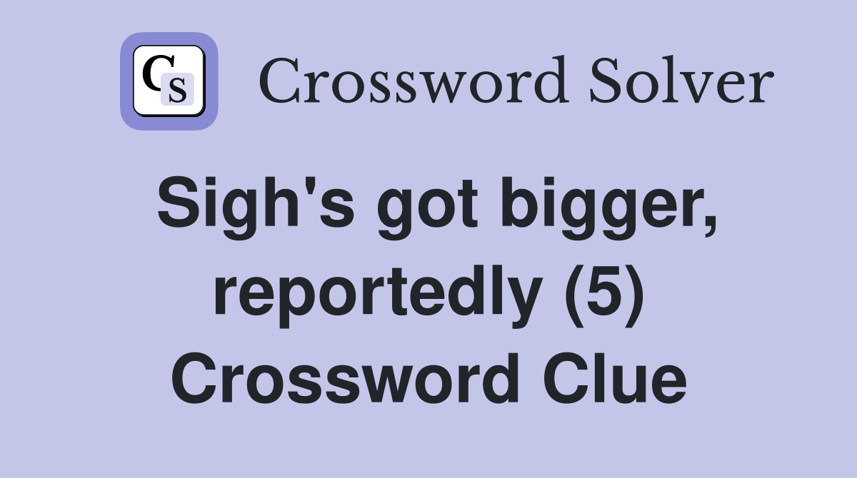 Sigh's got bigger, reportedly (5) Crossword Clue