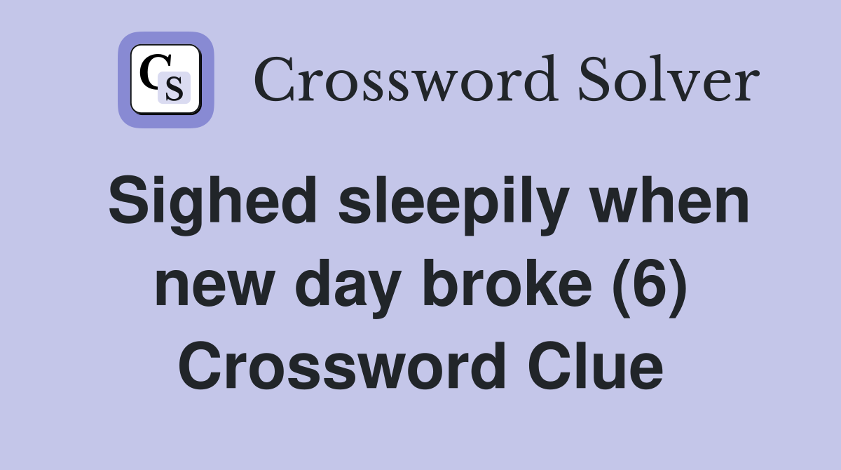 Sighed sleepily when new day broke (6) Crossword Clue