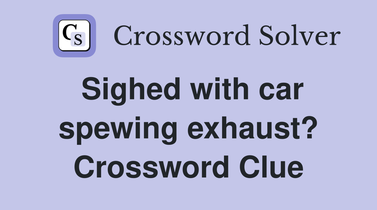 Sighed with car spewing exhaust? Crossword Clue