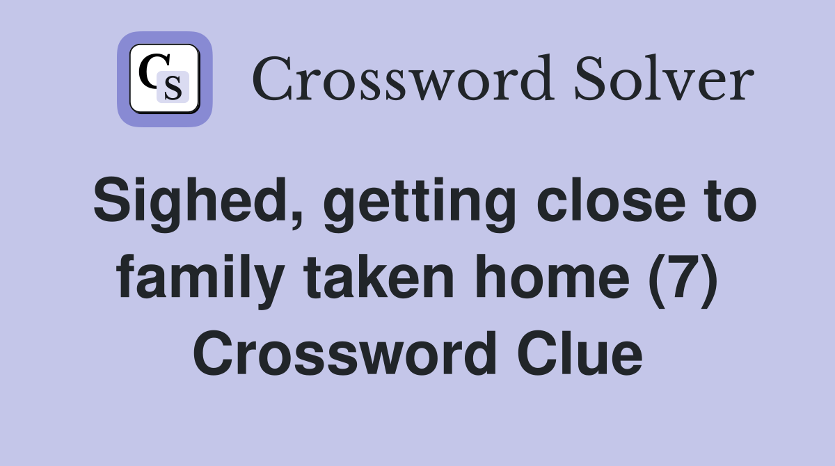 Sighed, getting close to family taken home (7) Crossword Clue