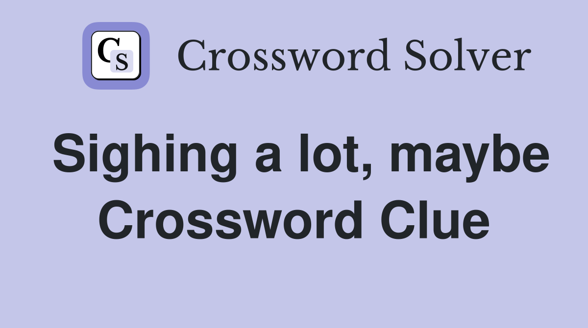 Sighing a lot, maybe Crossword Clue
