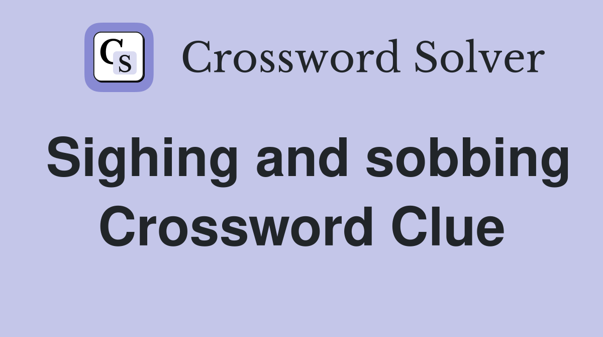 Sighing and sobbing Crossword Clue