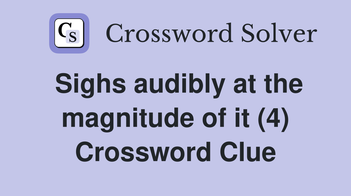 Sighs audibly at the magnitude of it (4) Crossword Clue