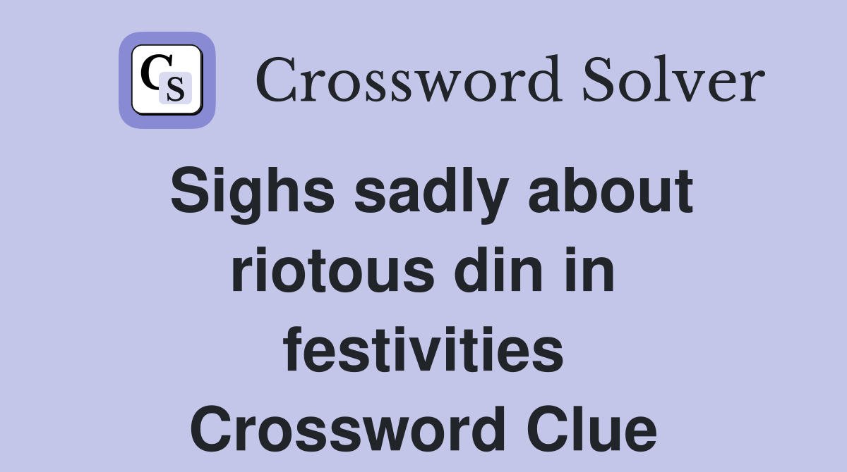 Sighs sadly about riotous din in festivities Crossword Clue