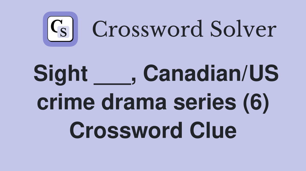 Sight ___, Canadian/US crime drama series (6) Crossword Clue