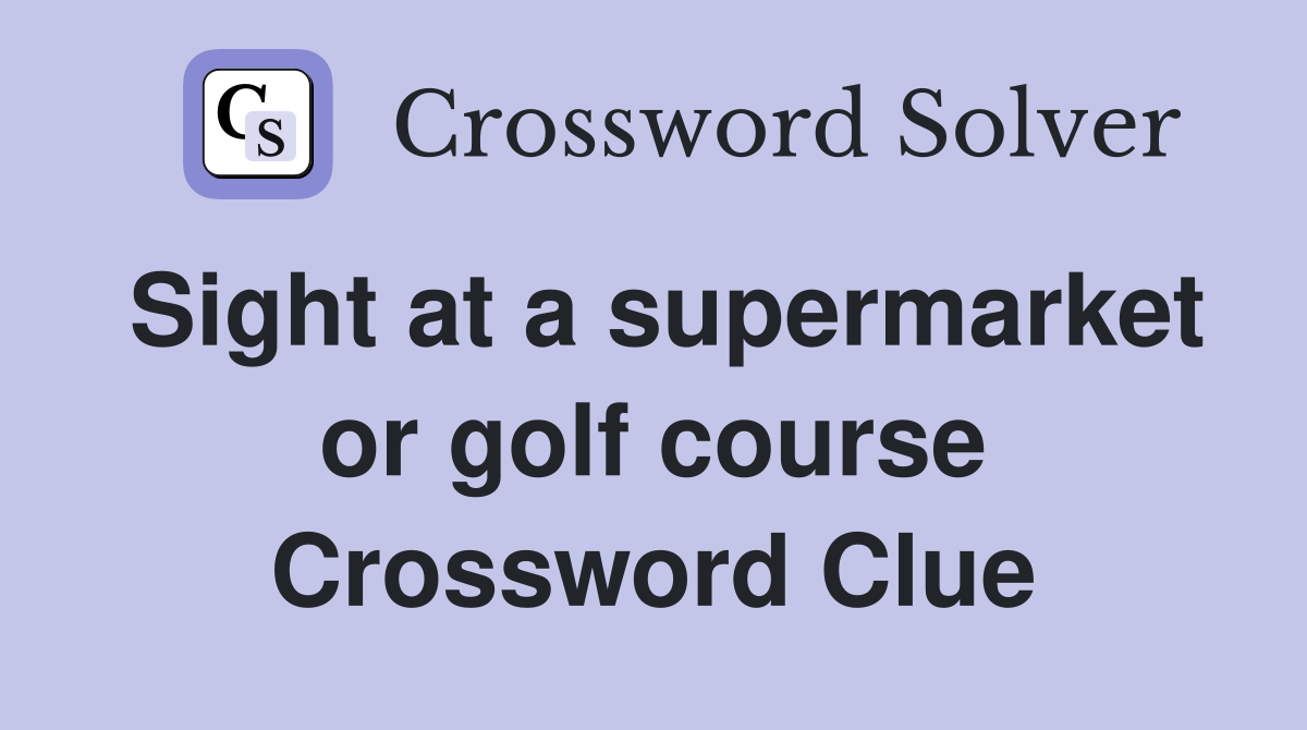 Sight at a supermarket or golf course Crossword Clue