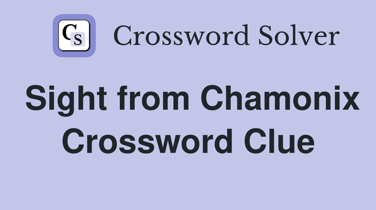 Sight from Chamonix Crossword Clue