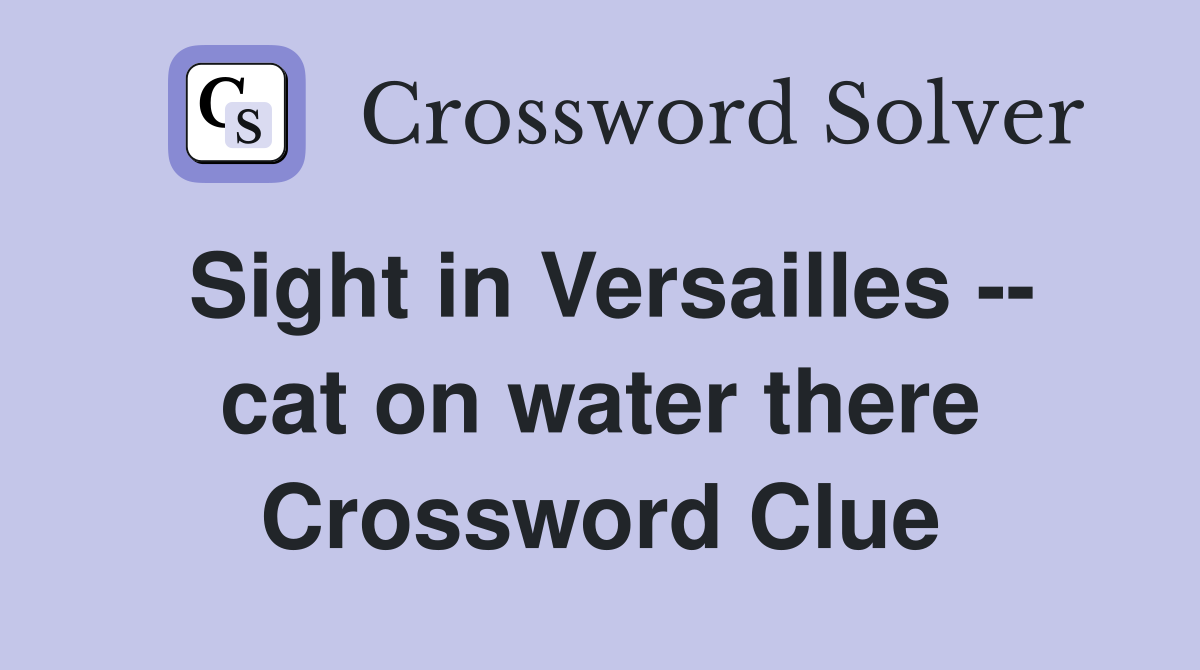 Sight in Versailles -- cat on water there Crossword Clue