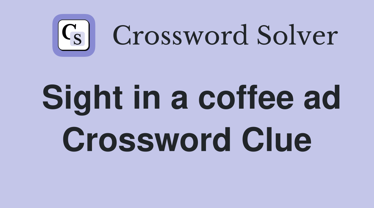 Sight in a coffee ad Crossword Clue