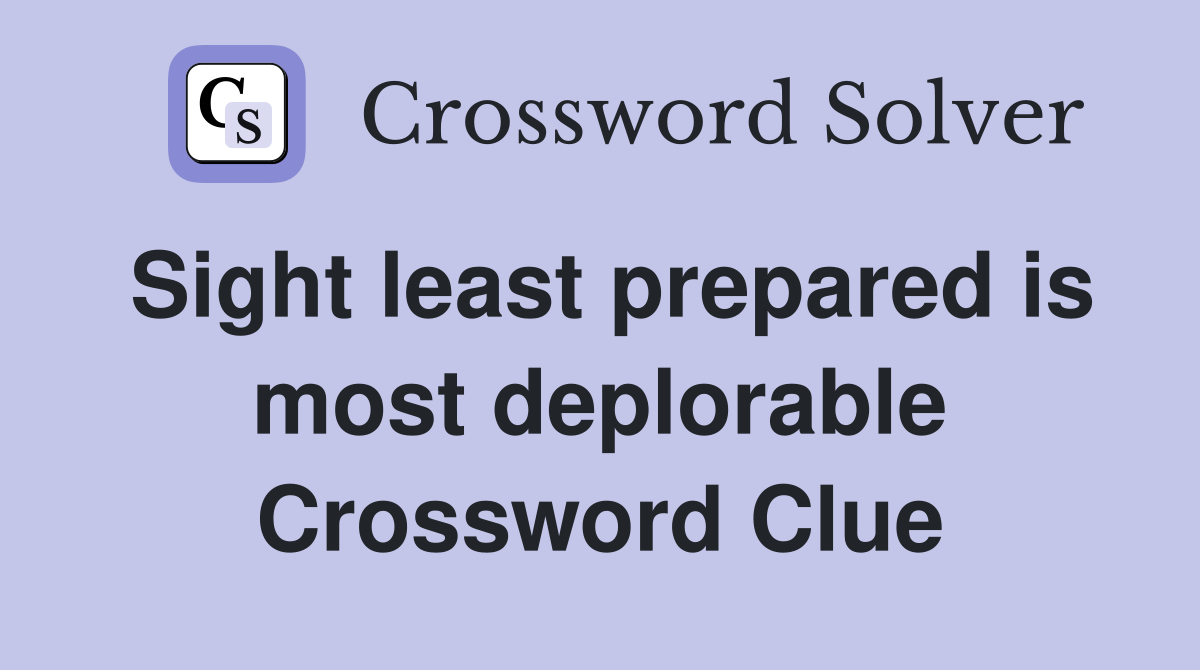 Sight least prepared is most deplorable Crossword Clue