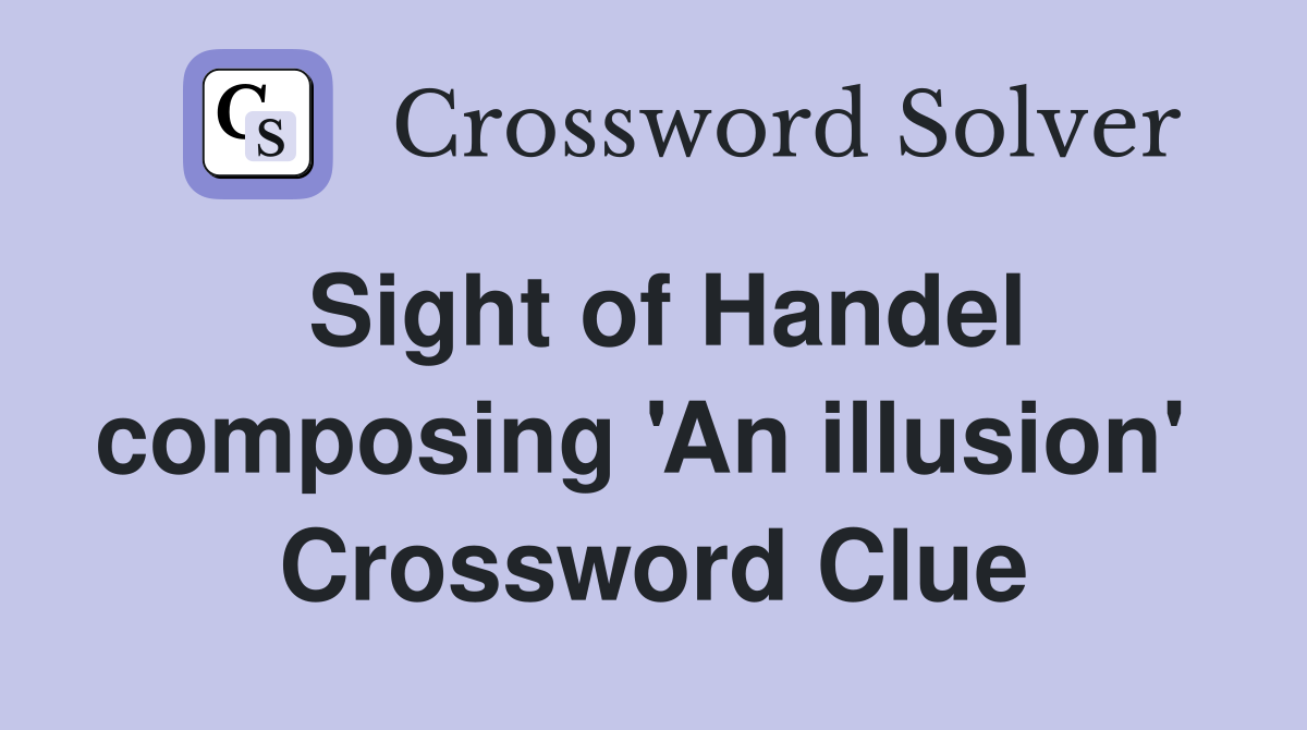 Sight of Handel composing 'An illusion'  Crossword Clue