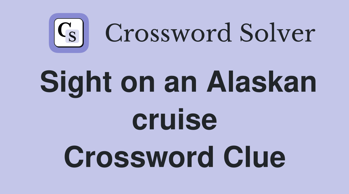 Sight on an Alaskan cruise Crossword Clue