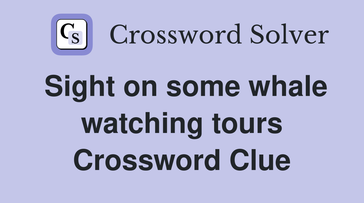 Sight on some whale watching tours Crossword Clue