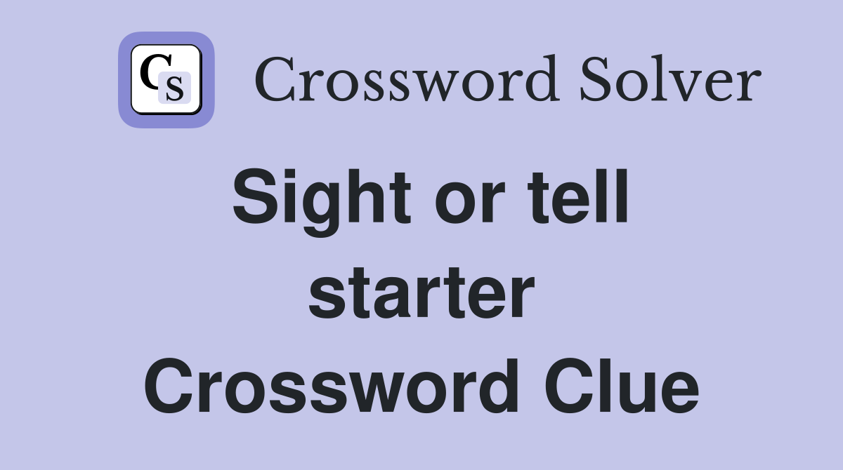 Sight or tell starter Crossword Clue