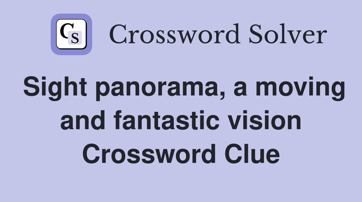 Sight panorama, a moving and fantastic vision Crossword Clue