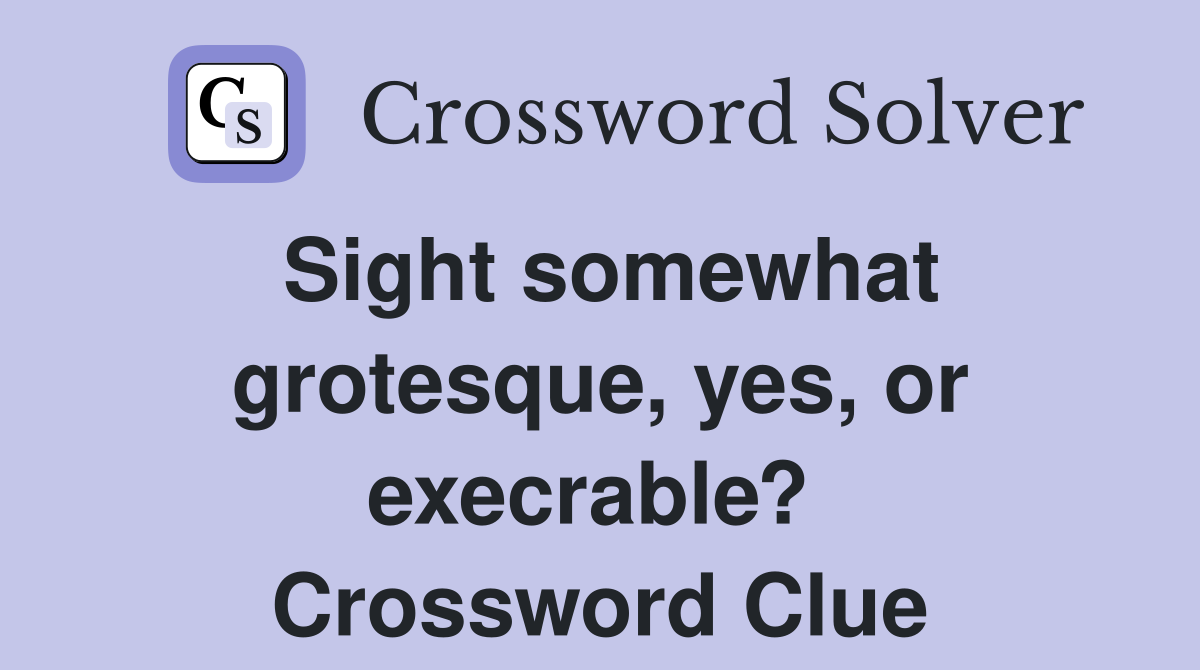 Sight somewhat grotesque, yes, or execrable?  Crossword Clue