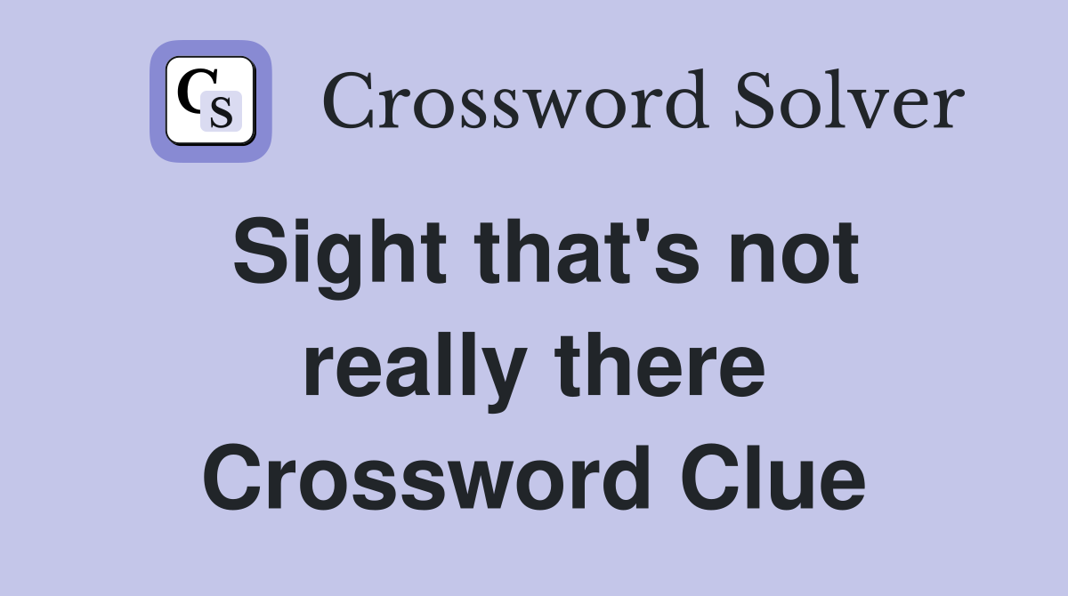 Sight that's not really there Crossword Clue