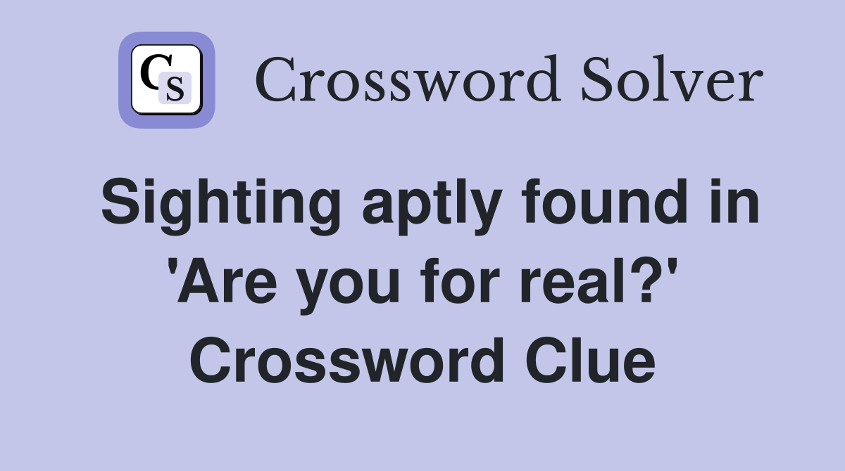 Sighting aptly found in 'Are you for real?' Crossword Clue