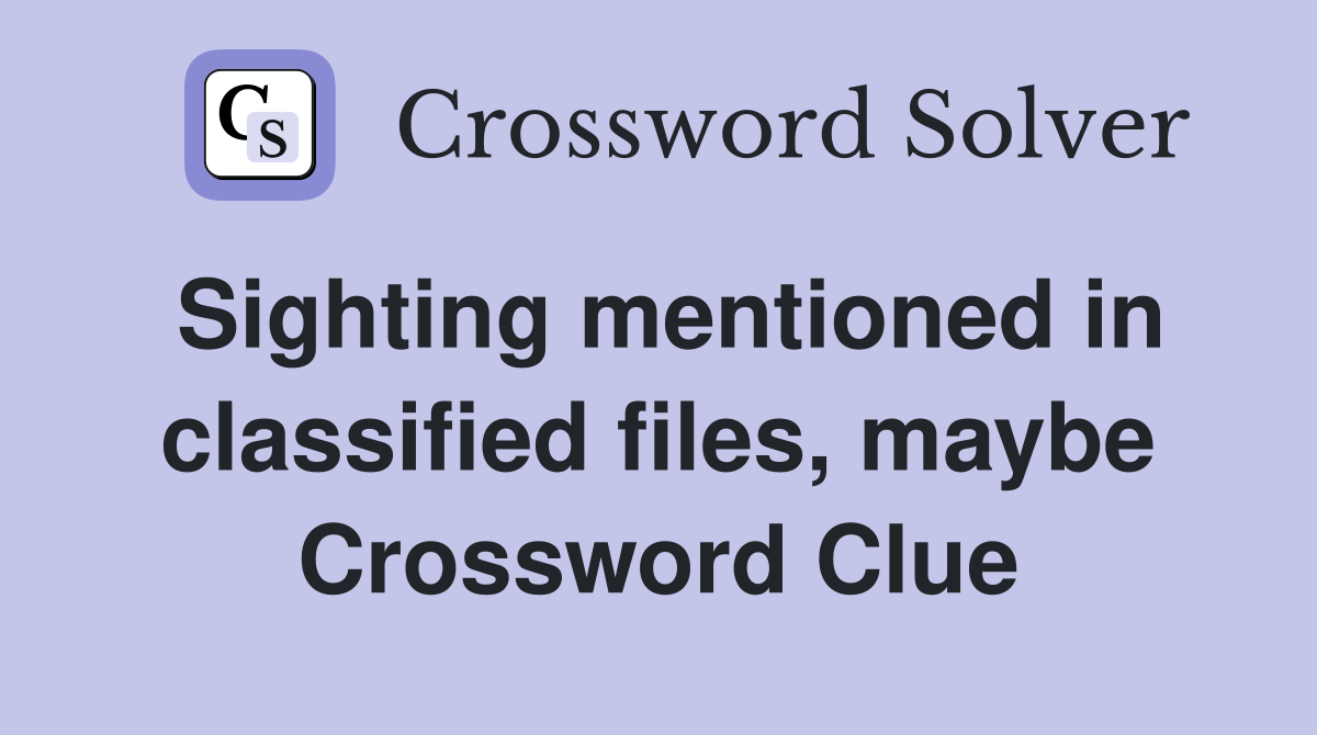 Sighting mentioned in classified files, maybe Crossword Clue