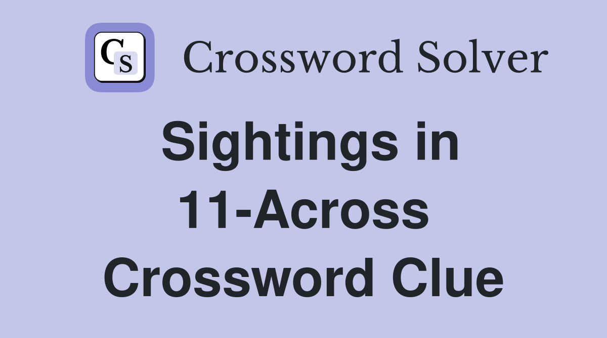 Sightings in 11-Across Crossword Clue