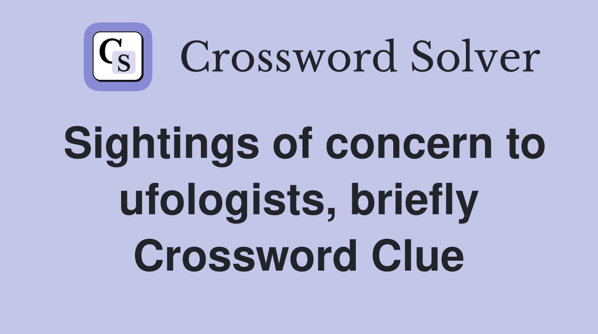 Sightings of concern to ufologists, briefly Crossword Clue