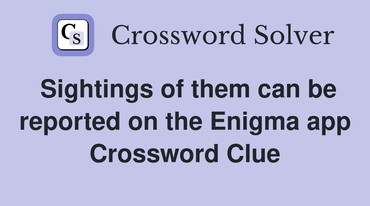 Sightings of them can be reported on the Enigma app Crossword Clue