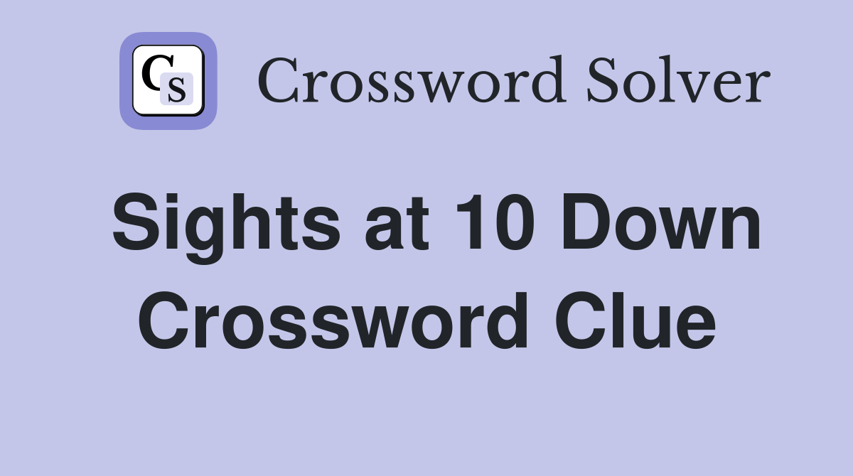 Sights at 10 Down Crossword Clue