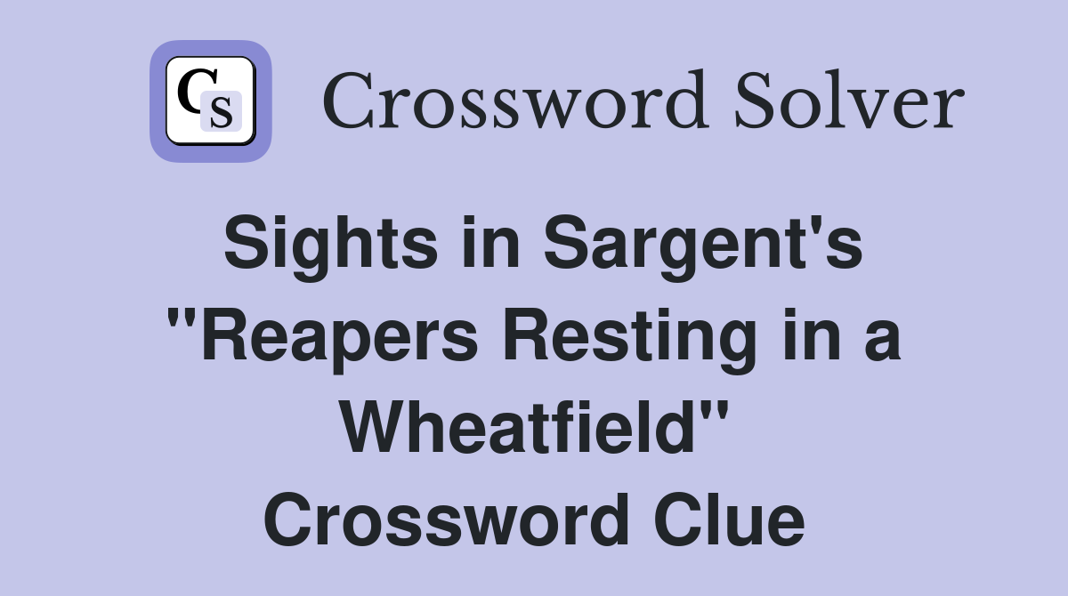 Sights in Sargent's "Reapers Resting in a Wheatfield" Crossword Clue