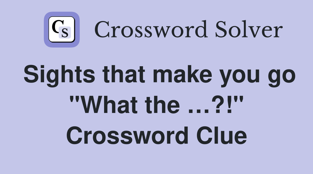 Sights that make you go "What the …?!" Crossword Clue