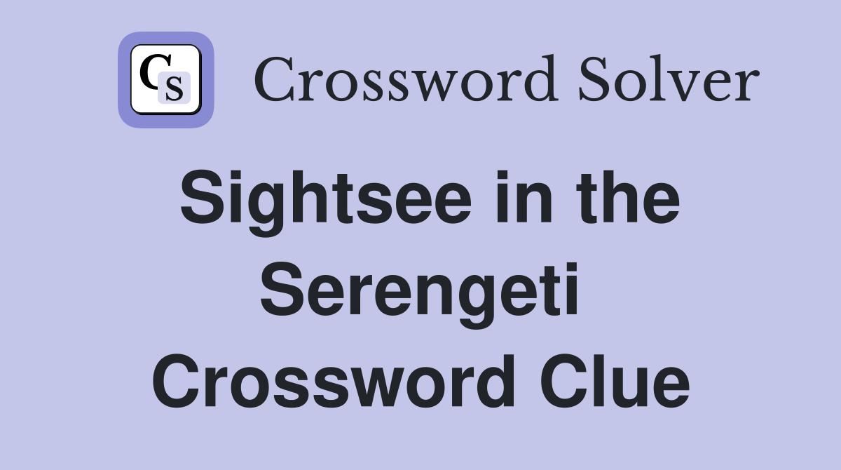 Sightsee in the Serengeti Crossword Clue