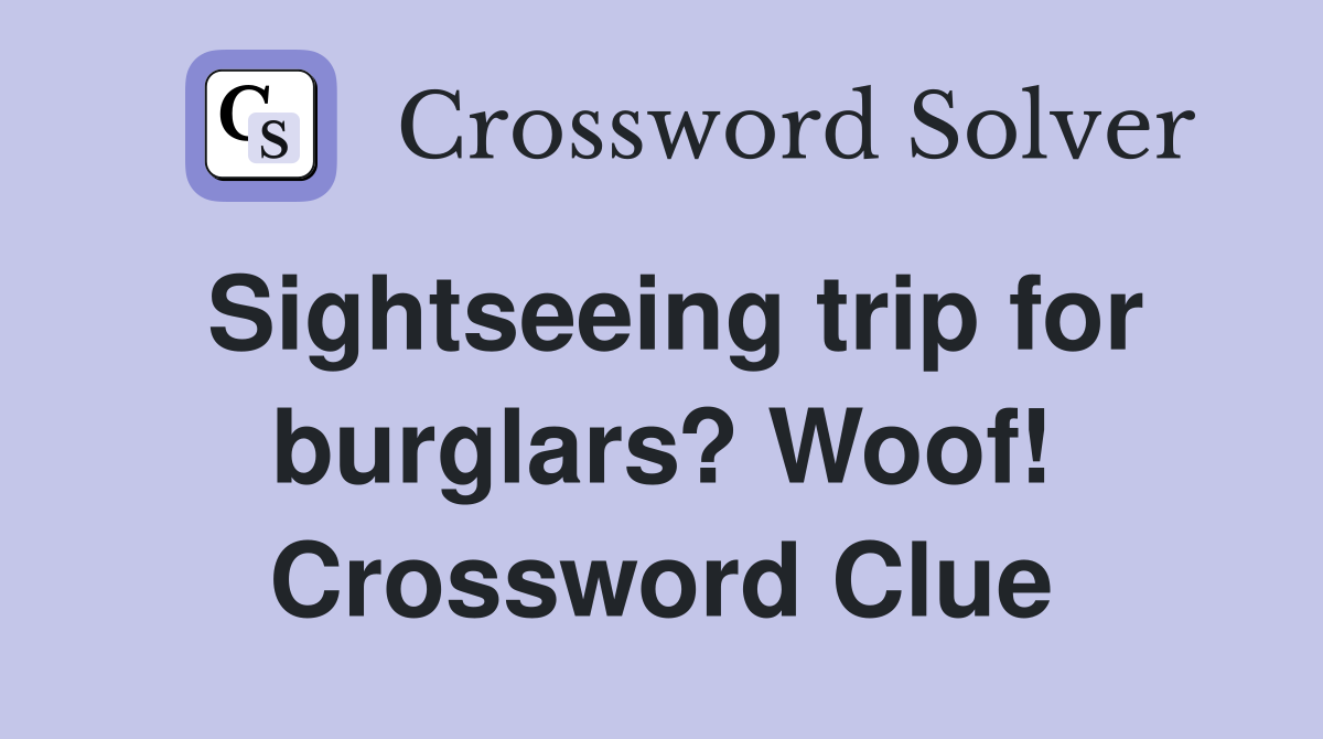 Sightseeing trip for burglars? Woof! Crossword Clue