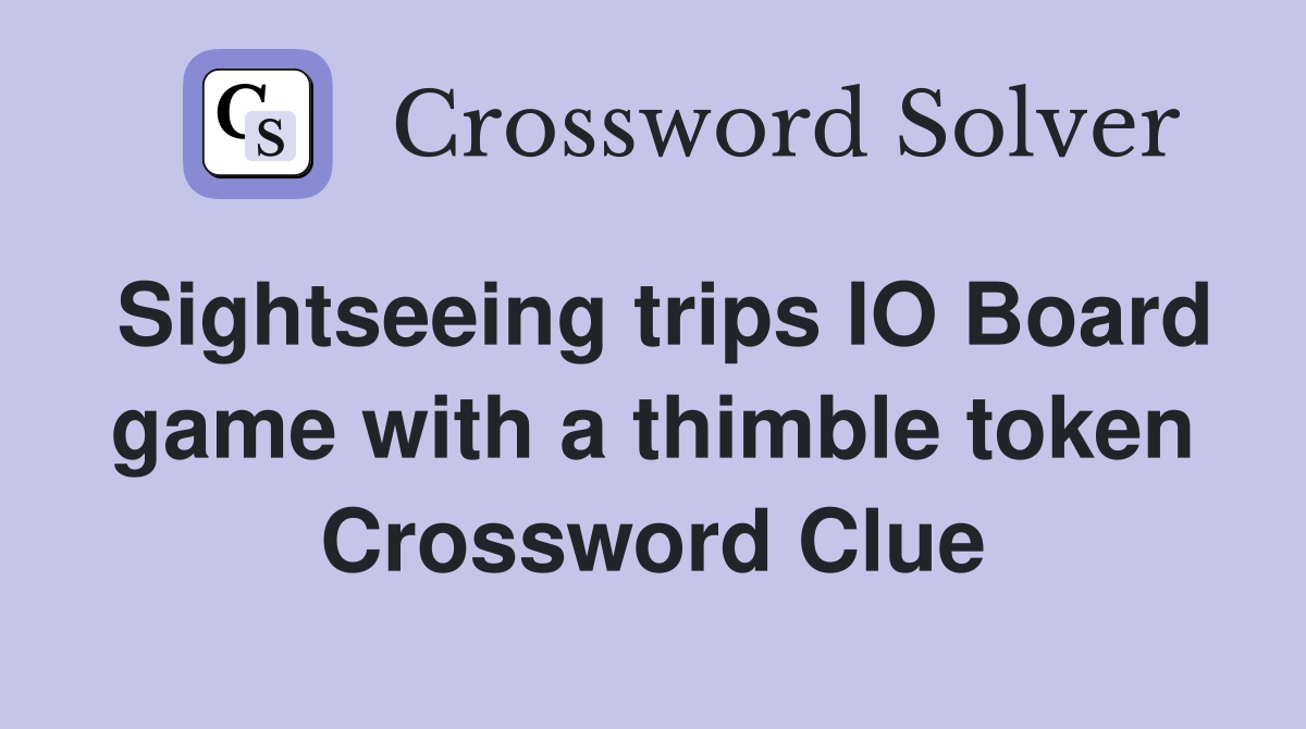 Sightseeing trips IO Board game with a thimble token Crossword Clue