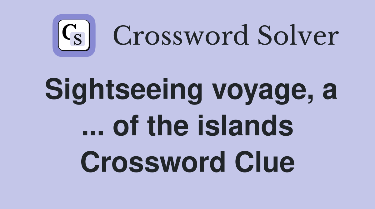 Sightseeing voyage, a ... of the islands Crossword Clue