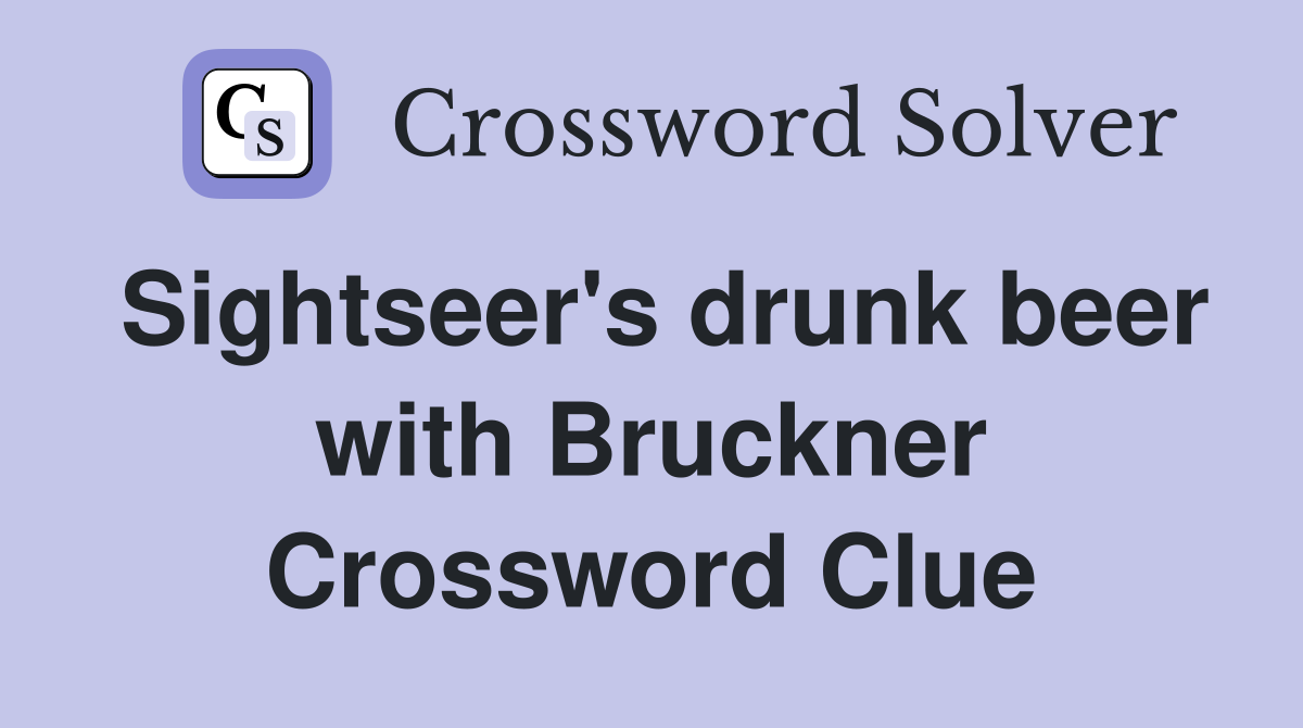 Sightseer's drunk beer with Bruckner Crossword Clue