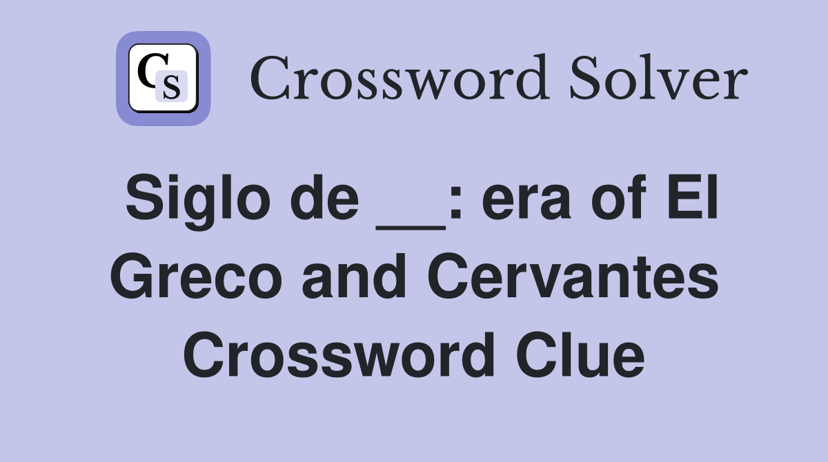 Siglo de __: era of El Greco and Cervantes Crossword Clue