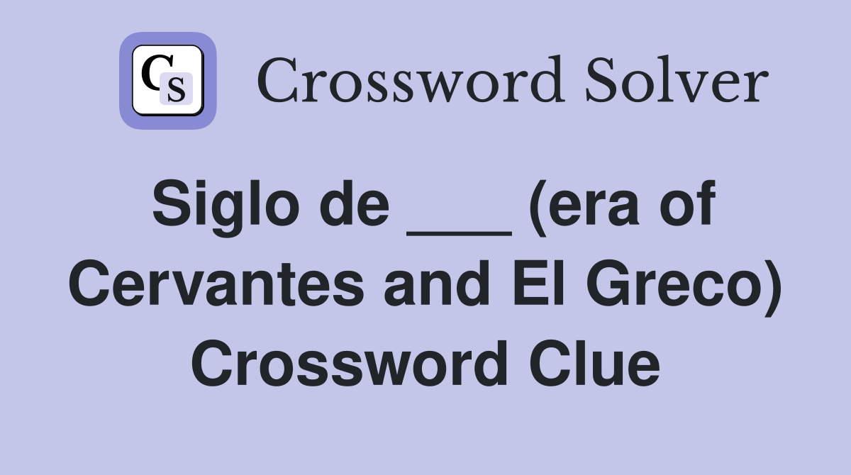 Siglo de ___ (era of Cervantes and El Greco) Crossword Clue