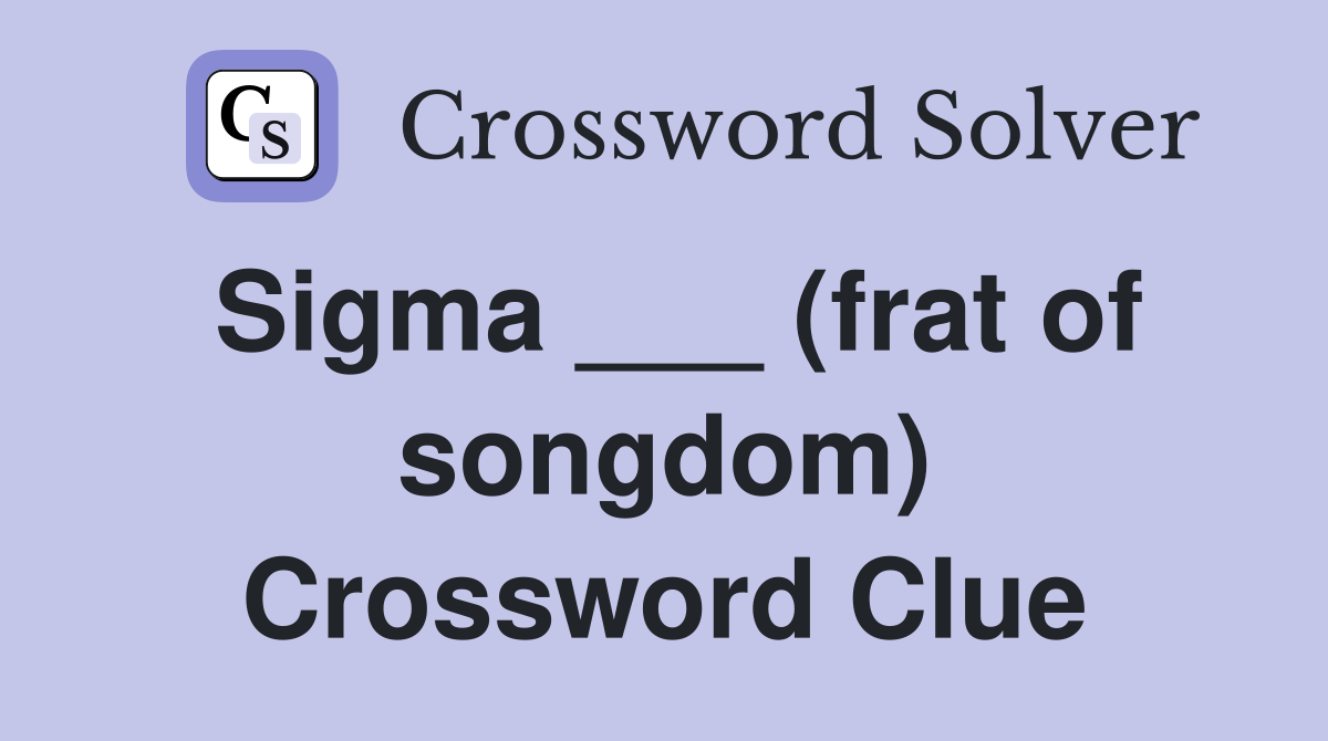 Sigma ___ (frat of songdom) Crossword Clue