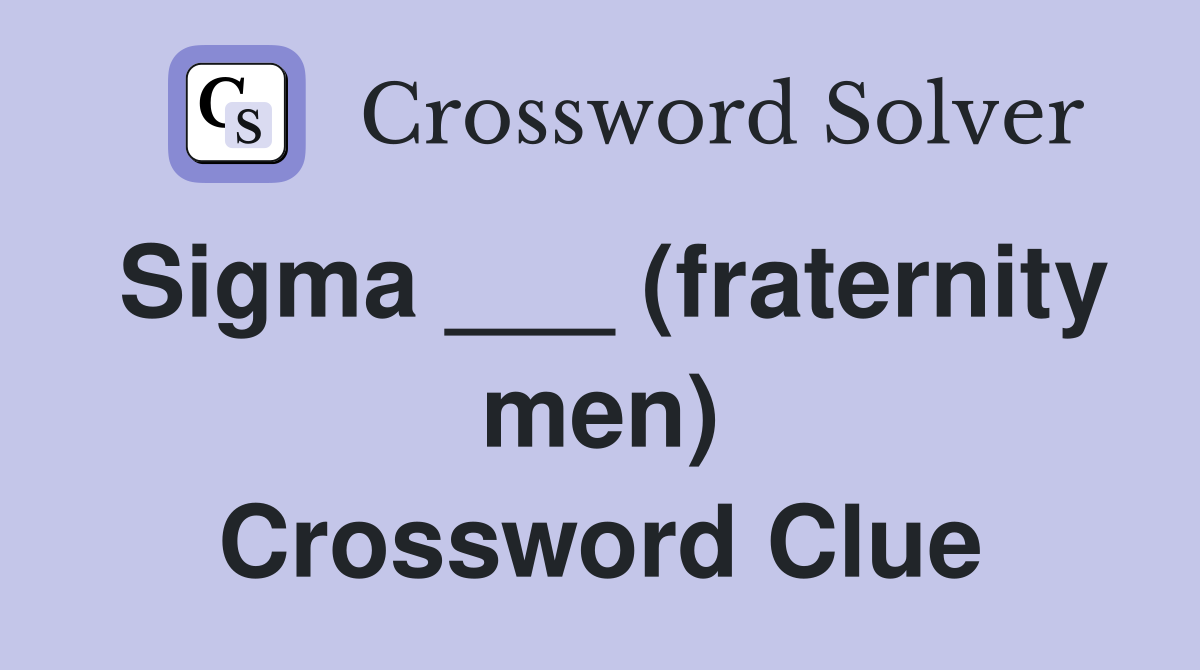 Sigma ___ (fraternity men) Crossword Clue