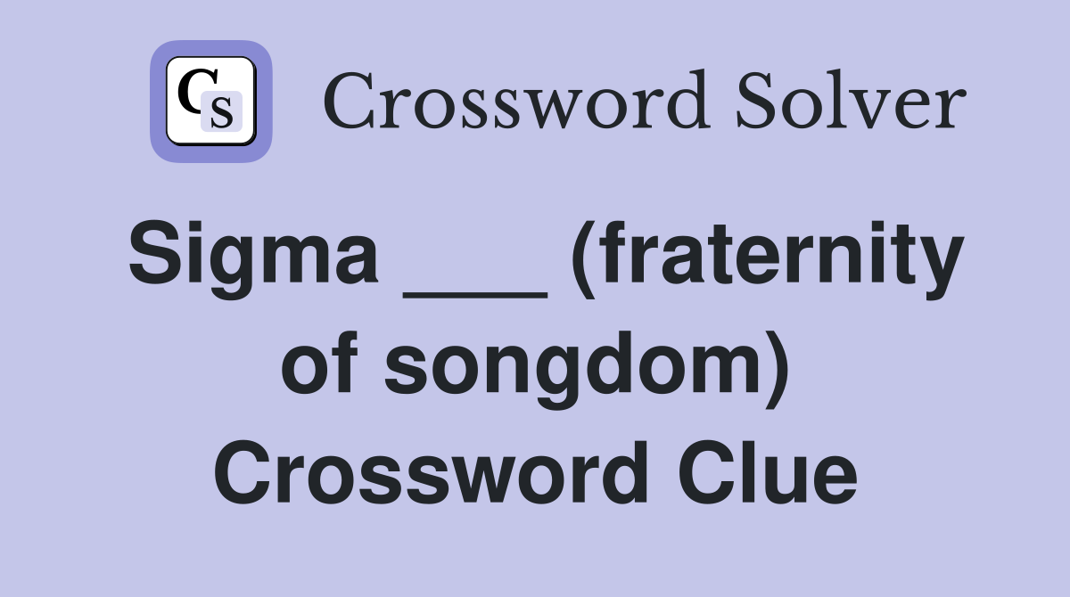 Sigma ___ (fraternity of songdom) Crossword Clue