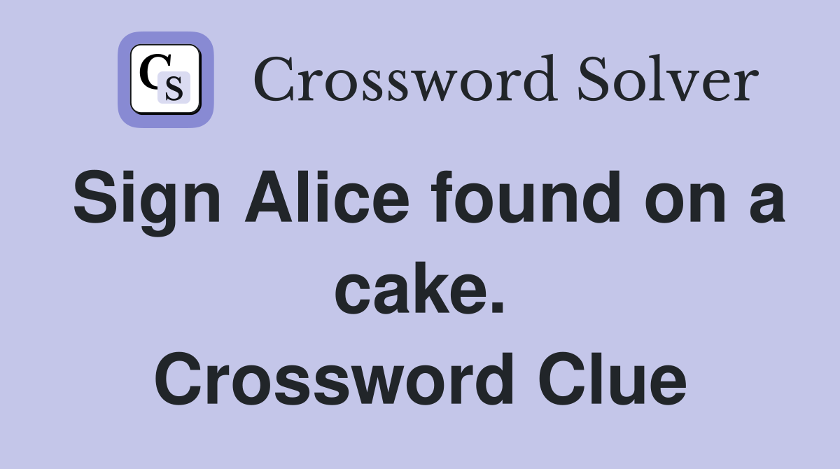 Sign Alice found on a cake. Crossword Clue