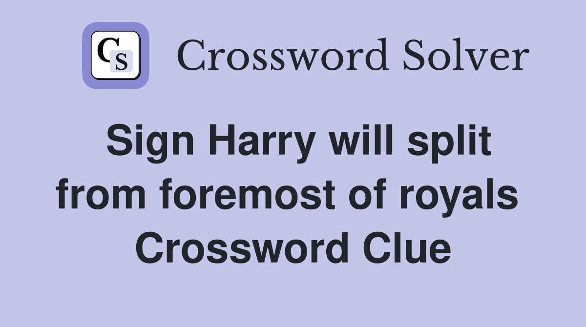 Sign Harry will split from foremost of royals  Crossword Clue