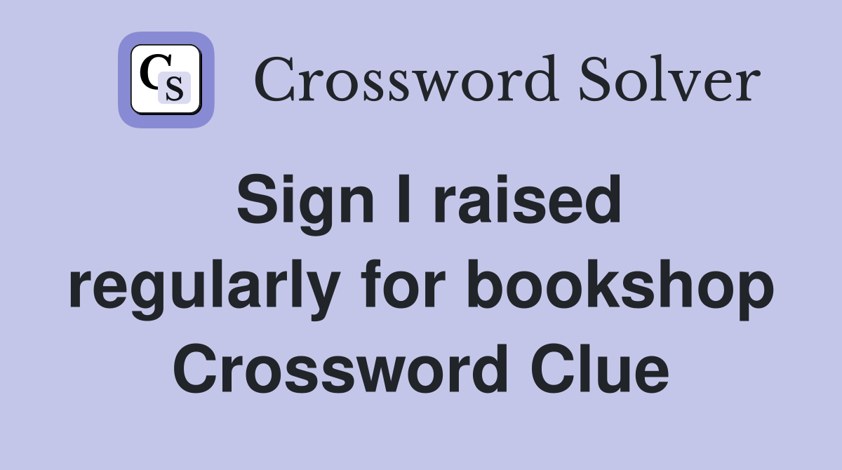 Sign I raised regularly for bookshop Crossword Clue