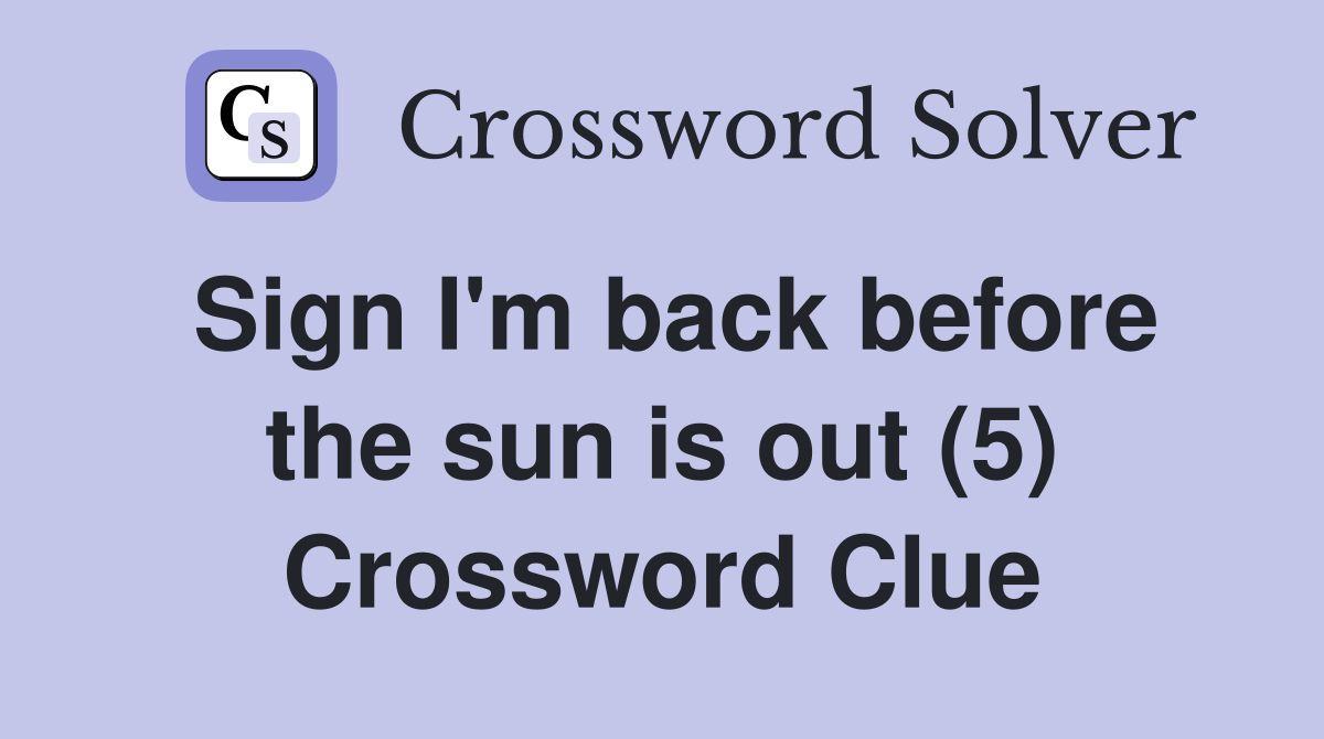 Sign I'm back before the sun is out (5) Crossword Clue