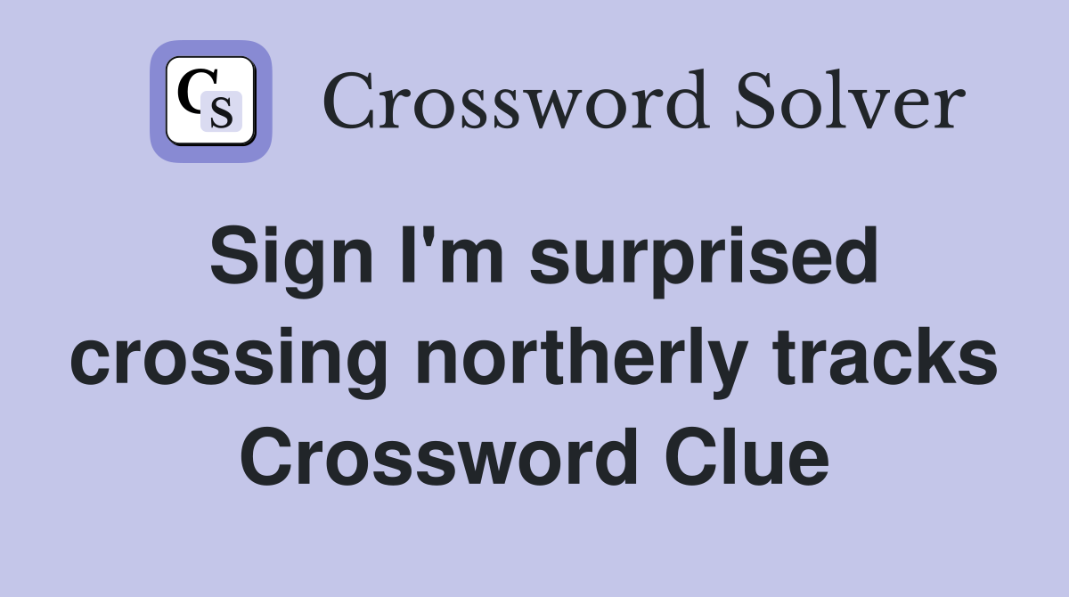 Sign I'm surprised crossing northerly tracks Crossword Clue