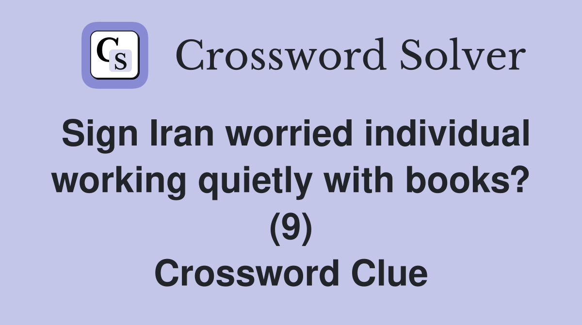 Sign Iran worried individual working quietly with books? (9) Crossword Clue