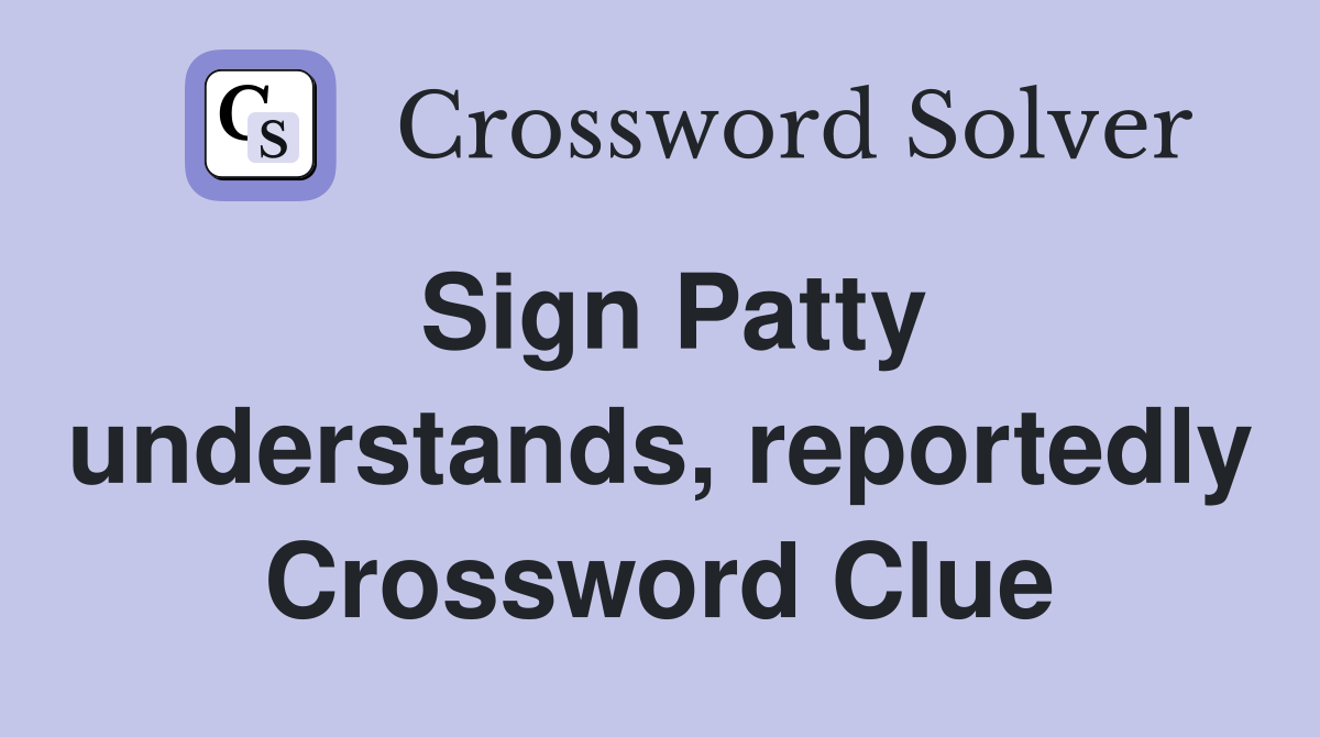 Sign Patty understands, reportedly Crossword Clue