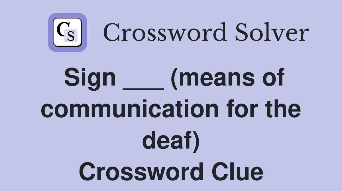 Sign ___ (means of communication for the deaf) Crossword Clue