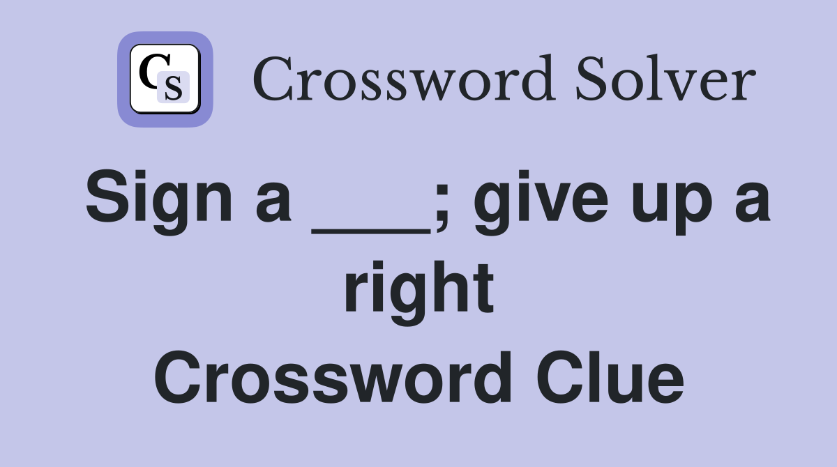 Sign a ___; give up a right Crossword Clue