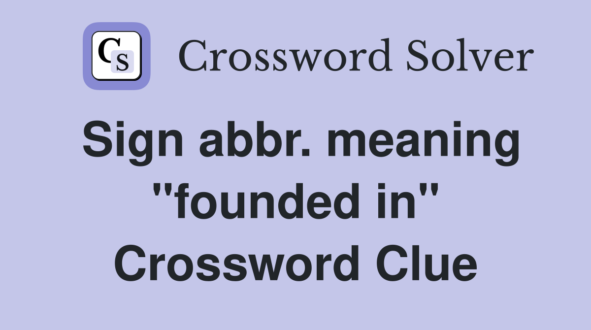 Sign abbr. meaning "founded in" Crossword Clue